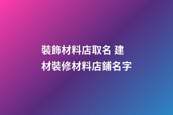 裝飾材料店取名 建材裝修材料店鋪名字-第1張-店鋪起名-玄機派